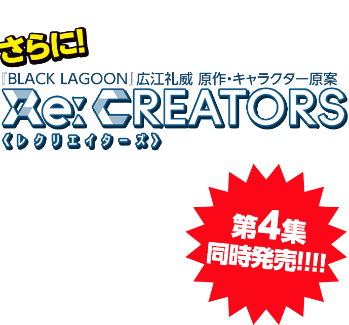 さらに!『BLACK LAGOON』広江礼威 原作・キャラクター原案 Re:CREATORS<レクリエイターズ>作画：加瀬大輝 第4集同時発売!!!!