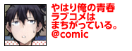 やはり俺の青春ラブコメはまちがっている。@comic